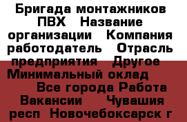 Бригада монтажников ПВХ › Название организации ­ Компания-работодатель › Отрасль предприятия ­ Другое › Минимальный оклад ­ 90 000 - Все города Работа » Вакансии   . Чувашия респ.,Новочебоксарск г.